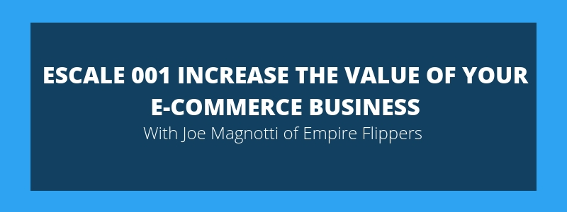 ESCALE 001 Increase The Value Of Your E-Commerce Business – Joe Magnotti Empire Flippers