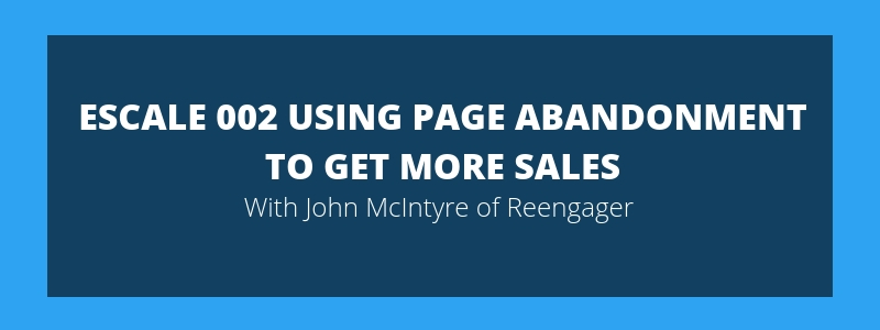ESCALE 002 Using Page Abandonment To Get More Sales – John McIntyre Reengager