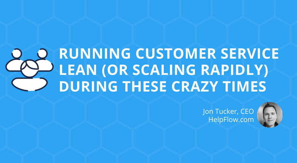 Running Customer Service Lean (Or Scaling Rapidly) During These Crazy Times